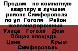 Продам 1-но комнатную квартиру в лучшем районе Симферополя, по ул. Гоголя › Район ­ железнодорожный › Улица ­ Гоголя › Дом ­ 75 › Общая площадь ­ 39 › Цена ­ 2 800 000 - Крым, Симферополь Недвижимость » Квартиры продажа   . Крым,Симферополь